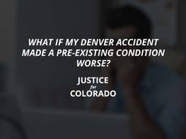 What if a Denver Accident Made My Pre-Existing Condition Worse?