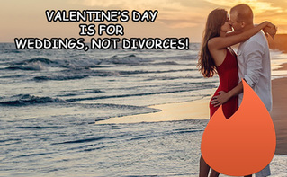 VALENTINE’S  DAY  IS  FOR  WEDDINGS,  NOT  DIVORCES!